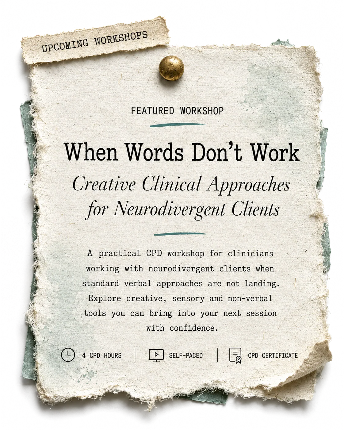 Featured workshop: When Words Don't Work. Creative clinical approaches for neurodivergent clients. A practical CPD workshop for clinicians working with neurodivergent clients when standard verbal approaches are not landing. 4 CPD hours, self-paced, CPD certificate.